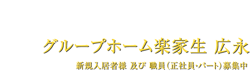 グループホーム楽家生 広永 新規入居者様 及び 職員（正社員・パート）募集中